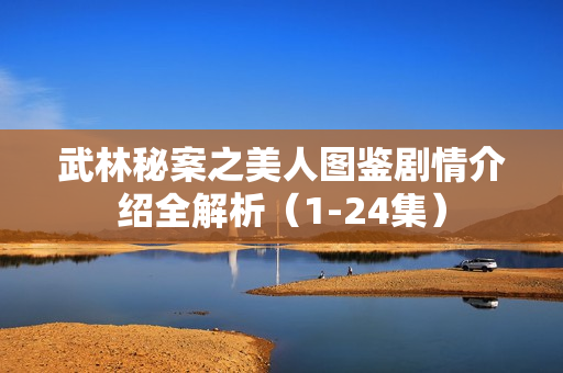 武林秘案之美人图鉴剧情介绍全解析（1-24集）