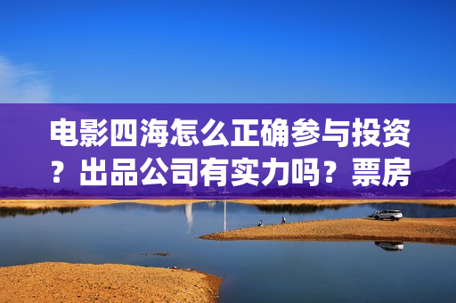 电影四海怎么正确参与投资？出品公司有实力吗？票房收益有保障吗？(电影《四海》)