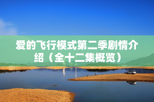 爱的飞行模式第二季剧情介绍（全十二集概览）