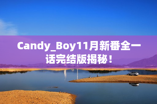 Candy_Boy11月新番全一话完结版揭秘！