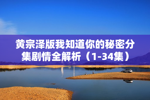 黄宗泽版我知道你的秘密分集剧情全解析（1-34集）