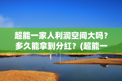 超能一家人利润空间大吗？多久能拿到分红？(超能一家人电影投资收益)