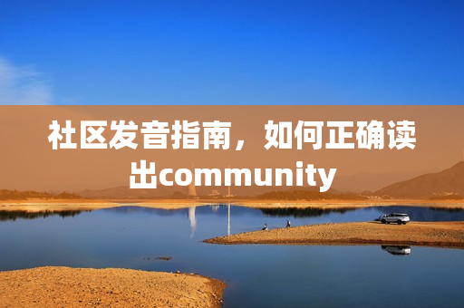 社区发音指南,如何正确读出community 社区发音指南,如何正确读出community