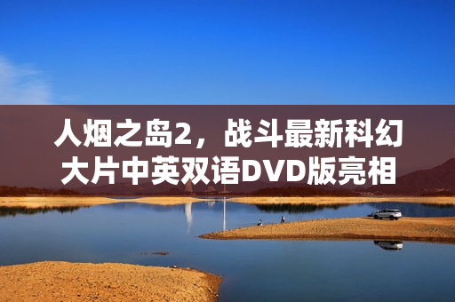 人烟之岛2，战斗最新科幻大片中英双语DVD版亮相