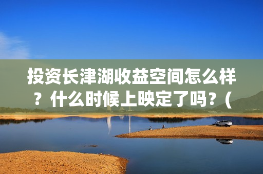 投资长津湖收益空间怎么样？什么时候上映定了吗？(长津湖 投资比例)