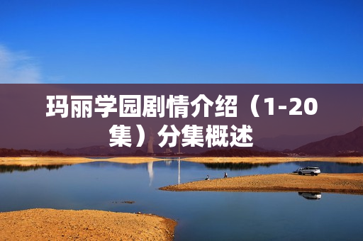 玛丽学园剧情介绍（1-20集）分集概述