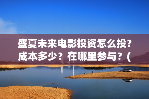盛夏未来电影投资怎么投？成本多少？在哪里参与？(盛夏未来电影播放时间)
