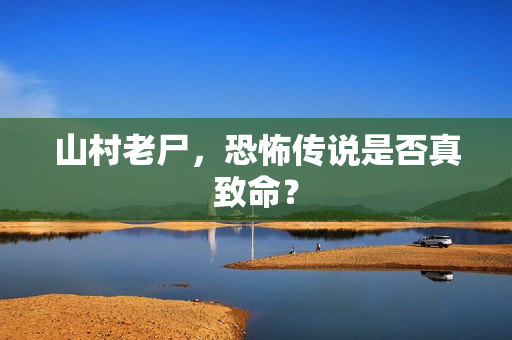 山村老尸，恐怖传说是否真致命？
