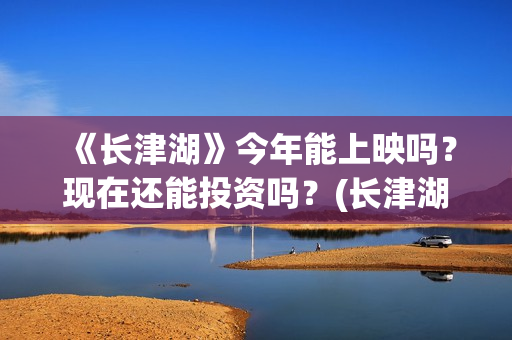 《长津湖》今年能上映吗？现在还能投资吗？(长津湖2021ts版)