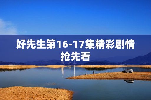 好先生第16-17集精彩剧情抢先看