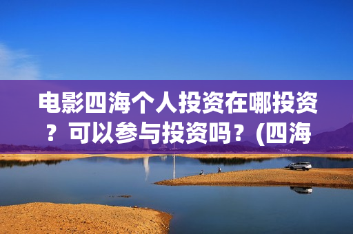 电影四海个人投资在哪投资？可以参与投资吗？(四海电影剧照)