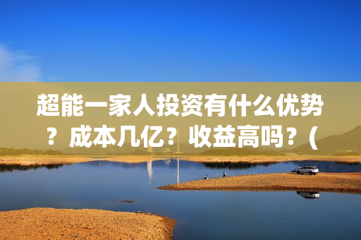 超能一家人投资有什么优势？成本几亿？收益高吗？(超能一家人电影投资方)