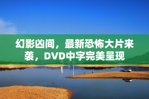 幻影凶间，最新恐怖大片来袭，DVD中字完美呈现