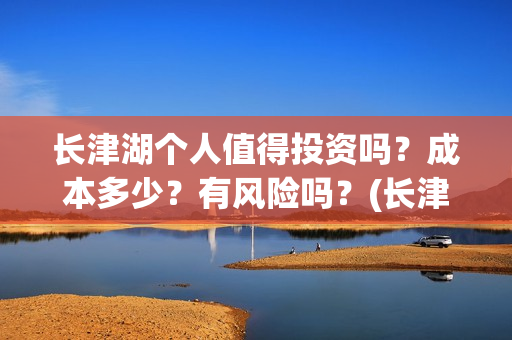 长津湖个人值得投资吗？成本多少？有风险吗？(长津湖值得一看)
