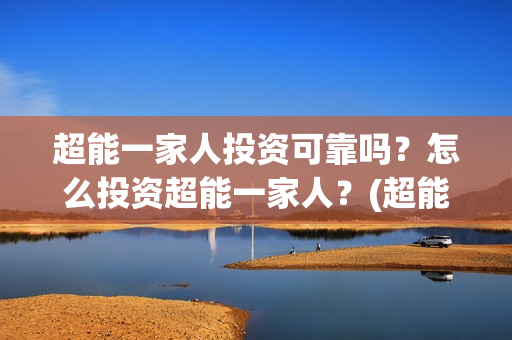 超能一家人投资可靠吗？怎么投资超能一家人？(超能一家人多少起投)