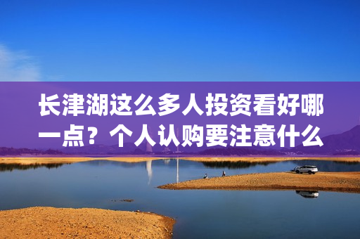 长津湖这么多人投资看好哪一点？个人认购要注意什么？(长津湖怎么没了)