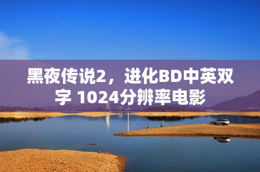黑夜传说2，进化BD中英双字 1024分辨率电影