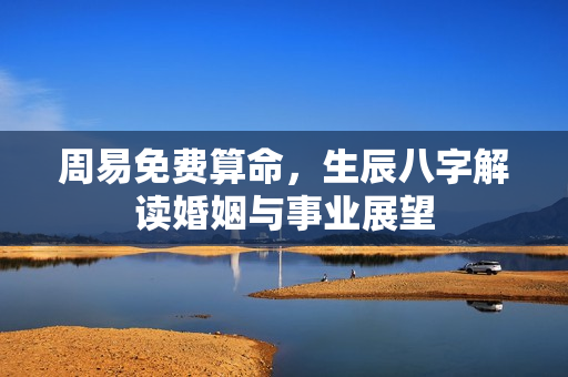 周易免费算命，生辰八字解读婚姻与事业展望