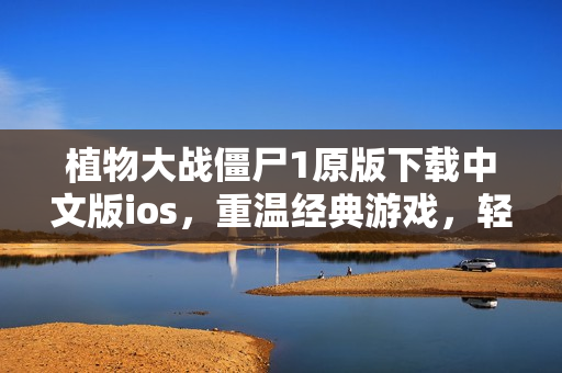 植物大战僵尸1原版下载中文版ios，重温经典游戏，轻松畅享！