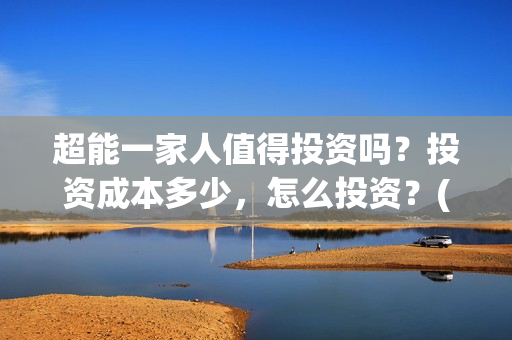 超能一家人值得投资吗？投资成本多少，怎么投资？(超能一家人联合出品方)
