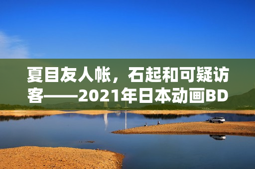 夏目友人帐，石起和可疑访客——2021年日本动画BD中字版