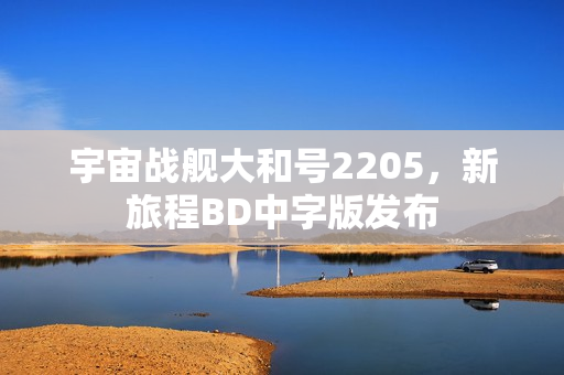 宇宙战舰大和号2205，新旅程BD中字版发布