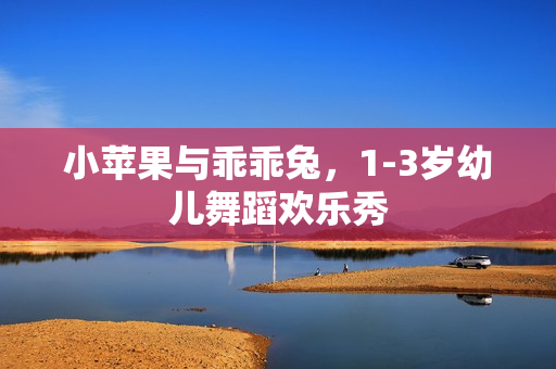 小苹果与乖乖兔,1-3岁幼儿舞蹈欢乐秀 小苹果与乖乖兔,1-3岁幼儿舞蹈欢乐秀