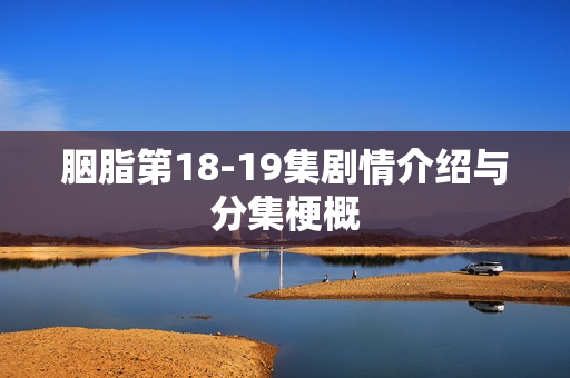 胭脂第18-19集剧情介绍与分集梗概