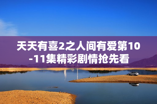 天天有喜2之人间有爱第10-11集精彩剧情抢先看