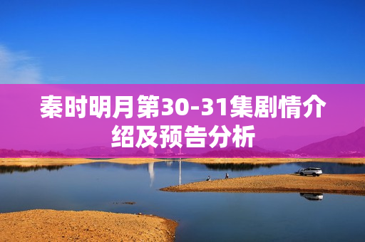 秦时明月第30-31集剧情介绍及预告分析