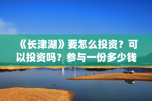 《长津湖》要怎么投资？可以投资吗？参与一份多少钱，总成本多少(关于《长津湖》,简单说几个点)