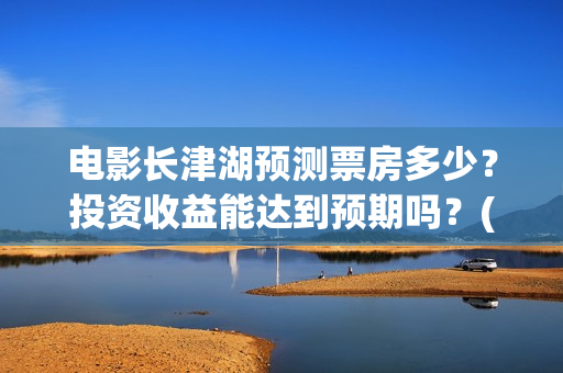 电影长津湖预测票房多少？投资收益能达到预期吗？(电影《长津湖》预告)