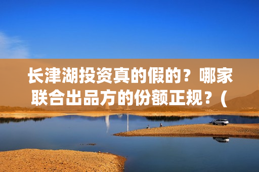 长津湖投资真的假的？哪家联合出品方的份额正规？(长津湖投资是真实的吗)