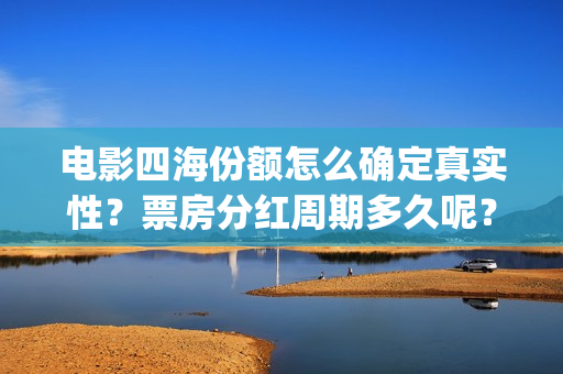 电影四海份额怎么确定真实性？票房分红周期多久呢？有门槛吗？(四海电影出品公司是哪一家)