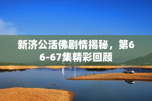 新济公活佛剧情揭秘，第66-67集精彩回顾