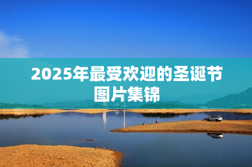 2025年最受欢迎的圣诞节图片集锦