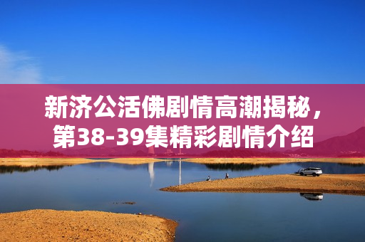 新济公活佛剧情高潮揭秘，第38-39集精彩剧情介绍