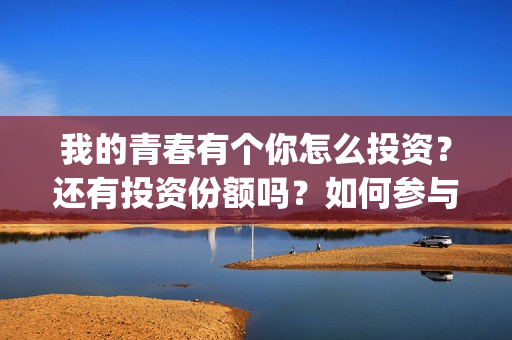 我的青春有个你怎么投资？还有投资份额吗？如何参与投资这部电影？(我的青春有个你方予可)