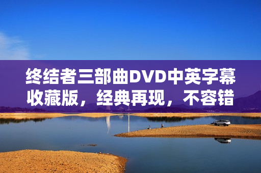 终结者三部曲DVD中英字幕收藏版，经典再现，不容错过！