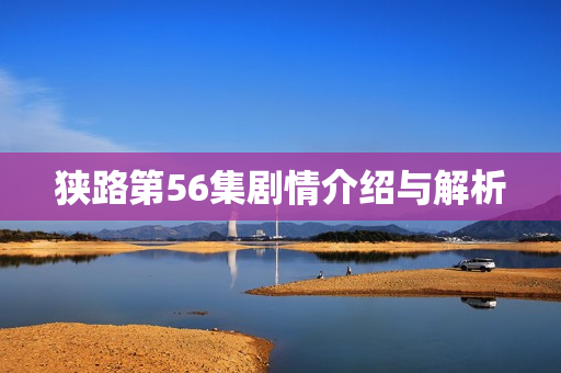 狭路第56集剧情介绍与解析