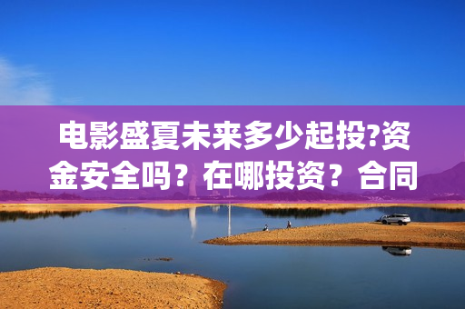 电影盛夏未来多少起投?资金安全吗？在哪投资？合同怎么签？(电影《盛夏未来》)