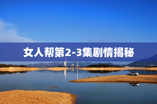 女人帮第2-3集剧情揭秘