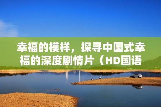 幸福的模样，探寻中国式幸福的深度剧情片（HD国语中字）
