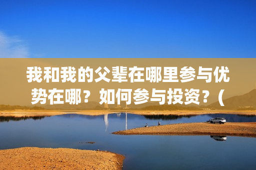 我和我的父辈在哪里参与优势在哪？如何参与投资？(我和我的父辈在线观看完整版电影)