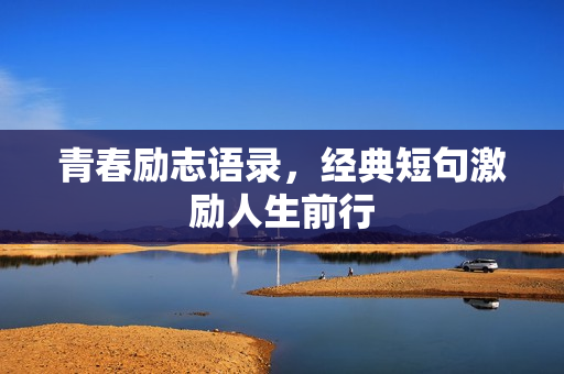 青春励志语录,经典短句激励人生前行 青春励志语录,经典短句激励人生前行