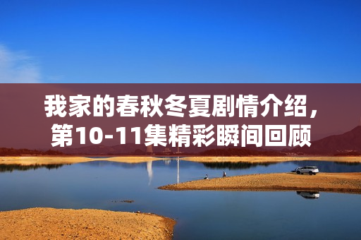 我家的春秋冬夏剧情介绍，第10-11集精彩瞬间回顾