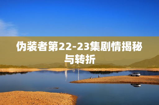 伪装者第22-23集剧情揭秘与转折