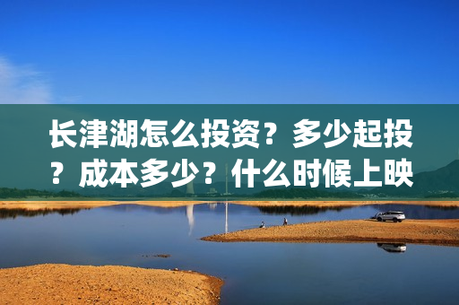 长津湖怎么投资？多少起投？成本多少？什么时候上映？(长津湖投资收益有多少)