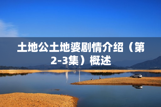 土地公土地婆剧情介绍（第2-3集）概述