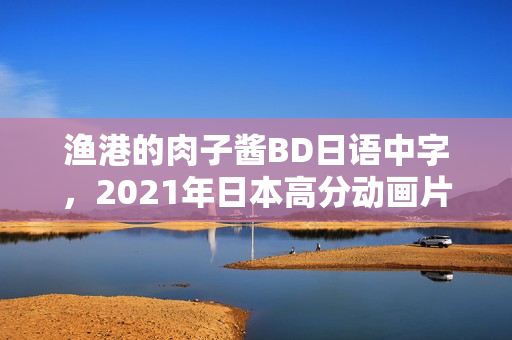 渔港的肉子酱BD日语中字,2021年日本高分动画片揭秘 渔港的肉子酱BD日语中字,2021年日本高分动画片揭秘